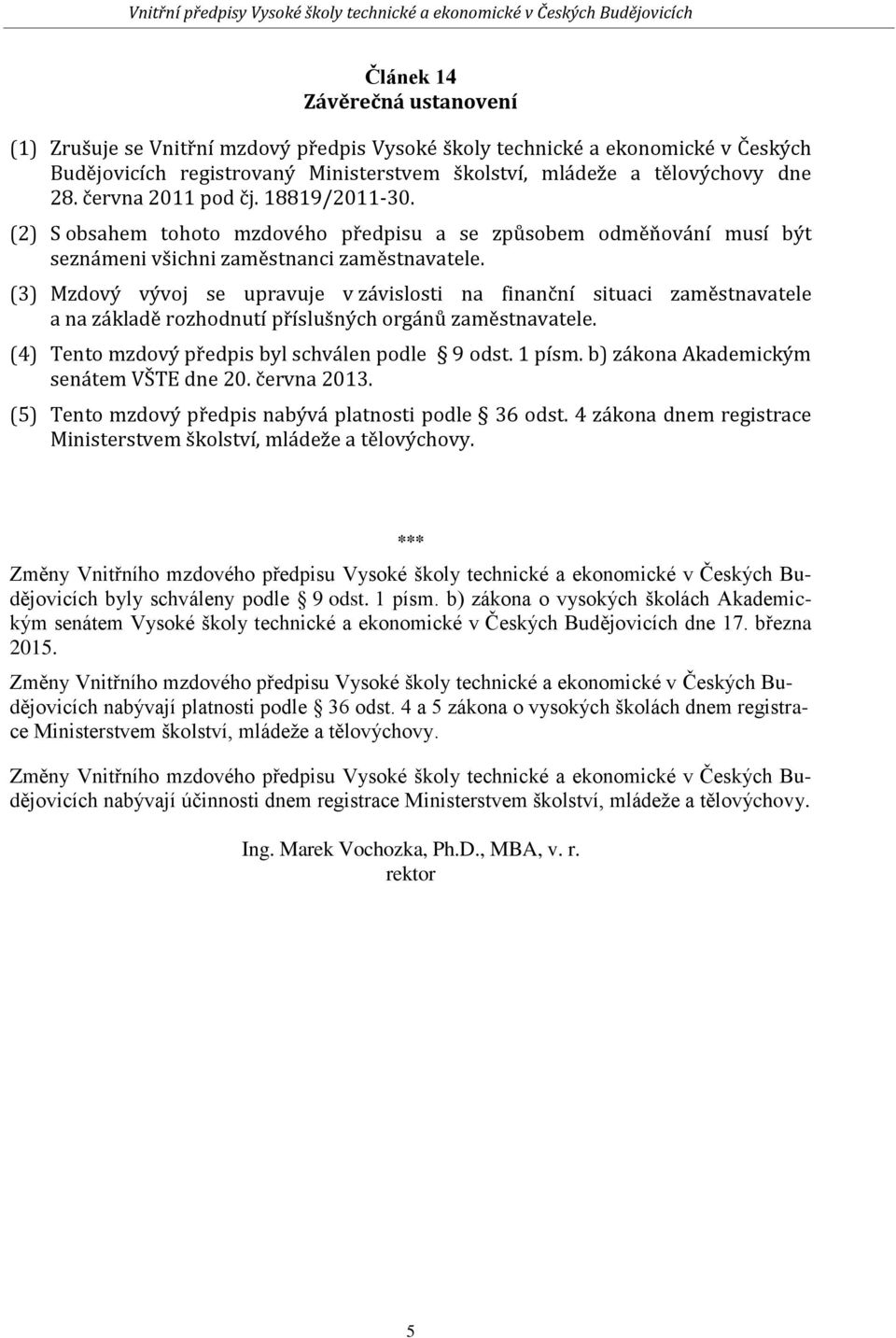 (3) Mzdový vývoj se upravuje v závislosti na finanční situaci zaměstnavatele a na základě rozhodnutí příslušných orgánů zaměstnavatele. (4) Tento mzdový předpis byl schválen podle 9 odst. 1 písm.