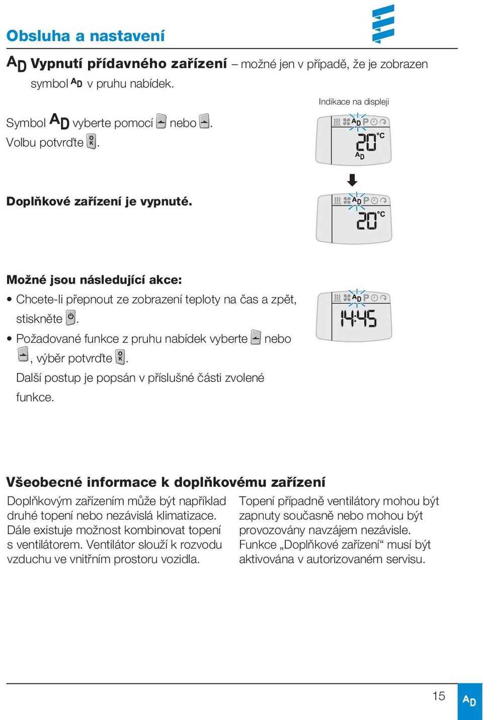 Další postup je popsán v příslušné části zvolené funkce. Všeobecné informace k doplňkovému zařízení Doplňkovým zařízením může být například druhé topení nebo nezávislá klimatizace.