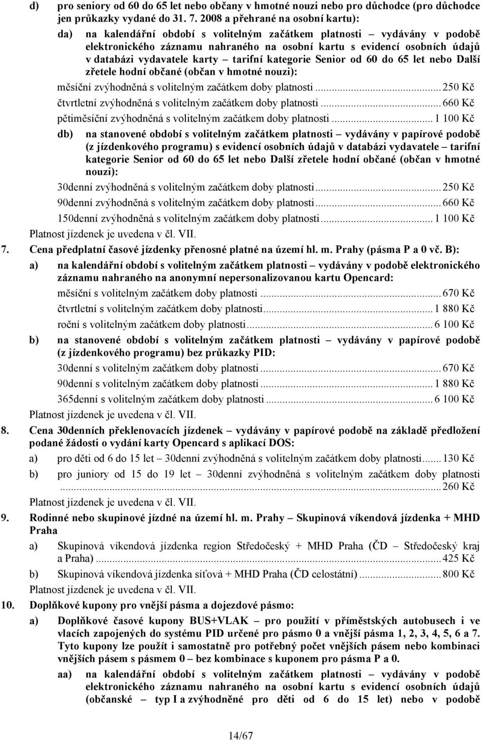 karty tarifní Senior od 60 do 65 let nebo Další zřetele hodní občané (občan v hmotné nouzi): měsíční zvýhodněná s volitelným začátkem doby i... 250 Kč čtvrtletní zvýhodněná s volitelným začátkem doby i.