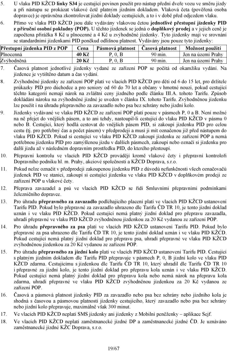 Přímo ve vlaku PID KŽCD jsou dále vydávány vlakovou četou jednotlivé přestupní jízdenky PID z příruční osobní pokladny (POP).