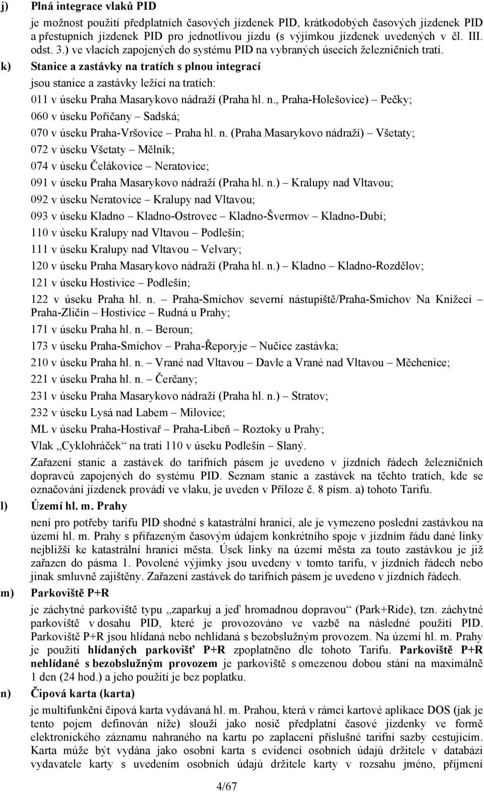 k) Stanice a zastávky na tratích s plnou integrací jsou stanice a zastávky ležící na tratích: 011 v úseku Praha Masarykovo nádraží (Praha hl. n., Praha-Holešovice) Pečky; 060 v úseku Poříčany Sadská; 070 v úseku Praha-Vršovice Praha hl.