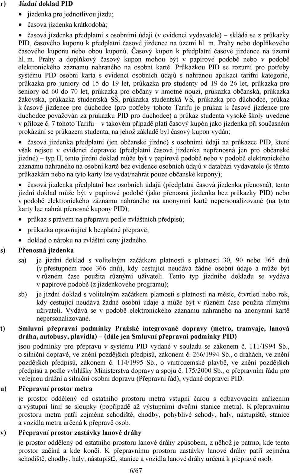 Průkazkou PID se rozumí pro potřeby systému PID osobní karta s evidencí osobních údajů s nahranou aplikací tarifní, průkazka pro juniory od 15 do 19 let, průkazka pro studenty od 19 do 26 let,