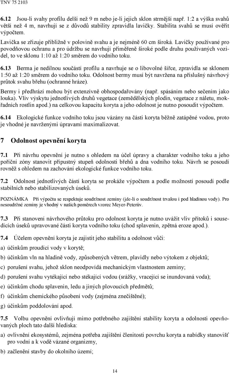 Lavičky používané pro povodňovou ochranu a pro údržbu se navrhují přiměřeně široké podle druhu používaných vozidel, to ve sklonu 1:10 až 1:20 směrem do vodního toku. 6.