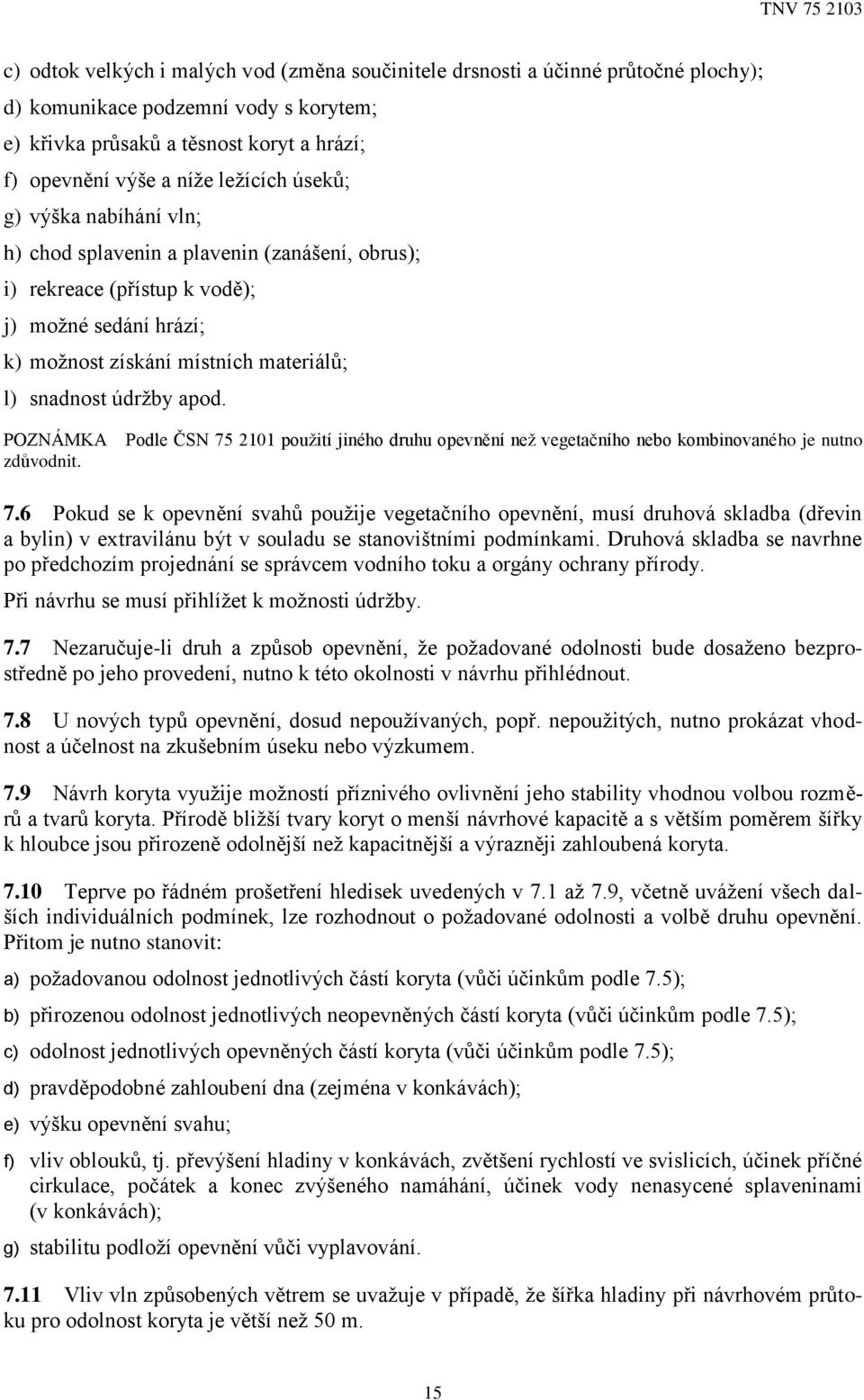 POZNÁMKA Podle ČSN 75 2101 použití jiného druhu opevnění než vegetačního nebo kombinovaného je nutno zdůvodnit. 7.6 Pokud se k opevnění svahů použije vegetačního opevnění, musí druhová skladba (dřevin a bylin) v extravilánu být v souladu se stanovištními podmínkami.