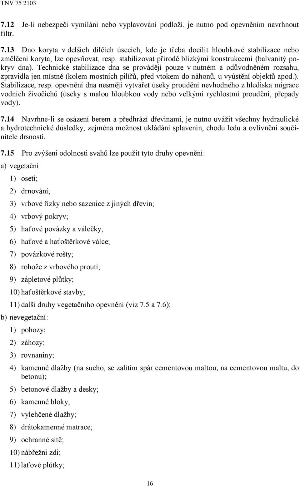 Technické stabilizace dna se provádějí pouze v nutném a odůvodněném rozsahu, zpravidla jen místně (kolem mostních pilířů, před vtokem do náhonů, u vyústění objektů apod.). Stabilizace, resp.