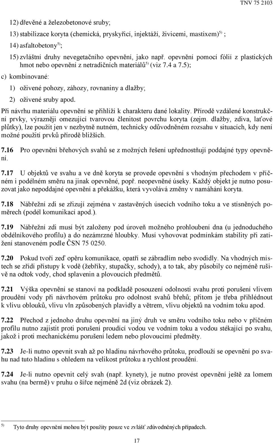 Při návrhu materiálu opevnění se přihlíží k charakteru dané lokality. Přírodě vzdálené konstrukční prvky, výrazněji omezující tvarovou členitost povrchu koryta (zejm.