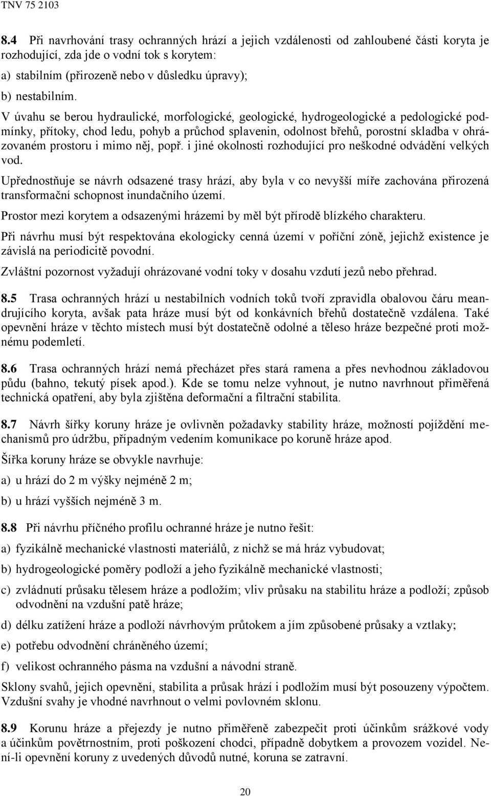 V úvahu se berou hydraulické, morfologické, geologické, hydrogeologické a pedologické podmínky, přítoky, chod ledu, pohyb a průchod splavenin, odolnost břehů, porostní skladba v ohrázovaném prostoru