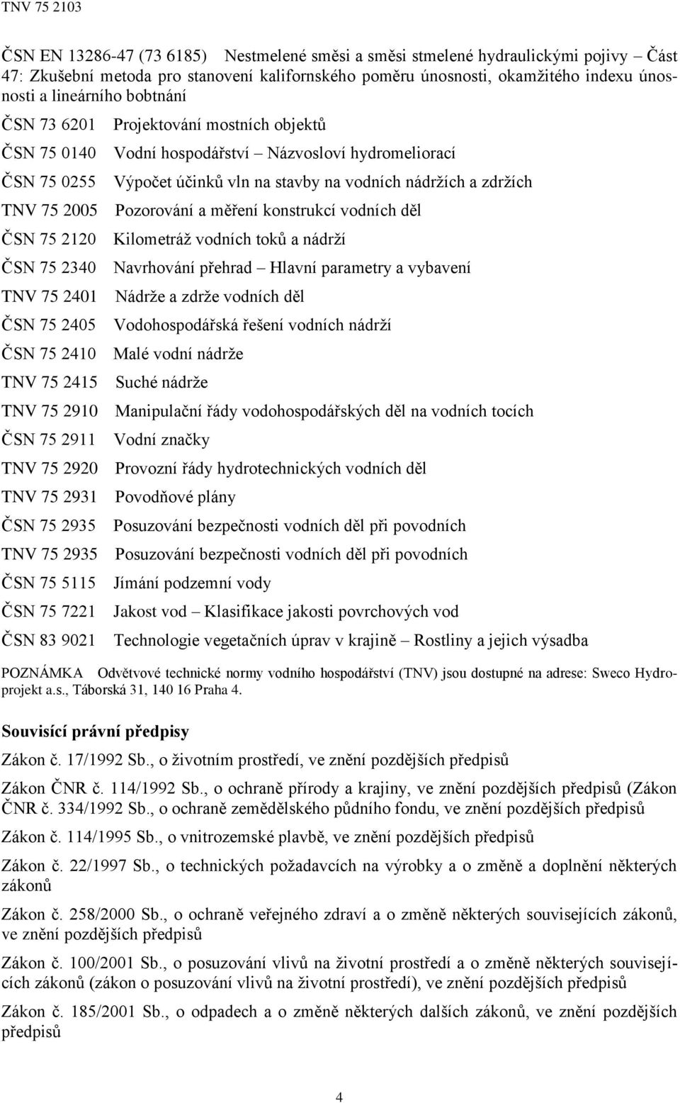 Pozorování a měření konstrukcí vodních děl ČSN 75 2120 Kilometráž vodních toků a nádrží ČSN 75 2340 Navrhování přehrad Hlavní parametry a vybavení TNV 75 2401 Nádrže a zdrže vodních děl ČSN 75 2405