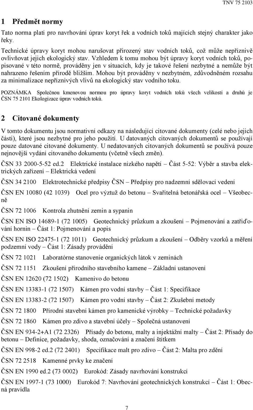 Vzhledem k tomu mohou být úpravy koryt vodních toků, popisované v této normě, prováděny jen v situacích, kdy je takové řešení nezbytné a nemůže být nahrazeno řešením přírodě bližším.