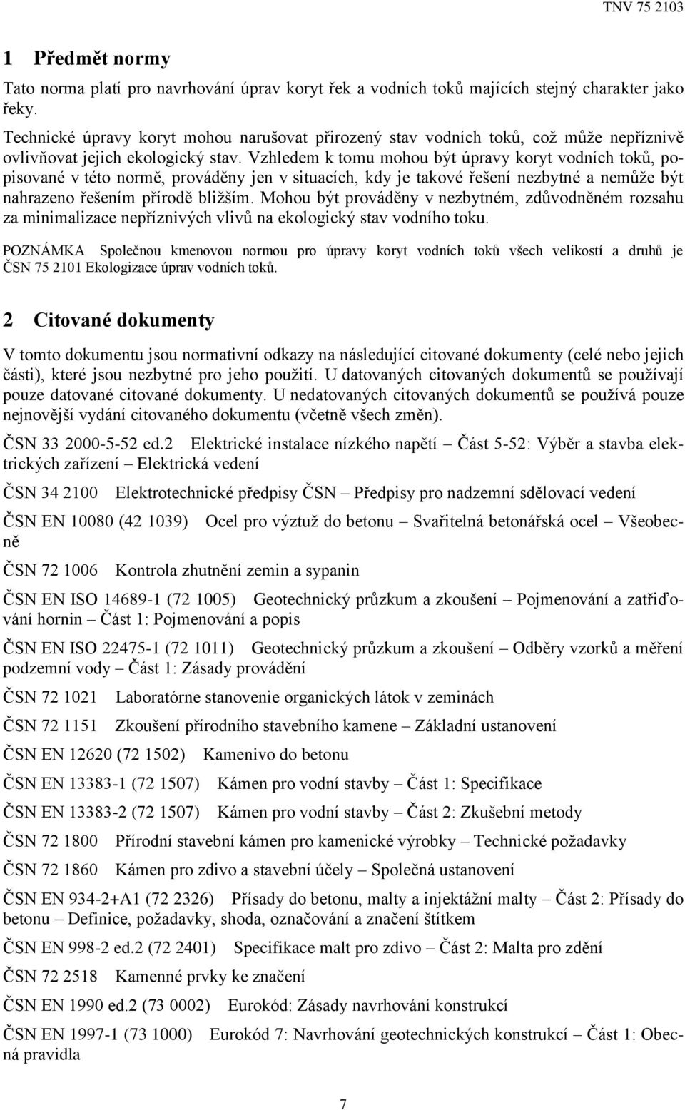 Vzhledem k tomu mohou být úpravy koryt vodních toků, popisované v této normě, prováděny jen v situacích, kdy je takové řešení nezbytné a nemůže být nahrazeno řešením přírodě bližším.