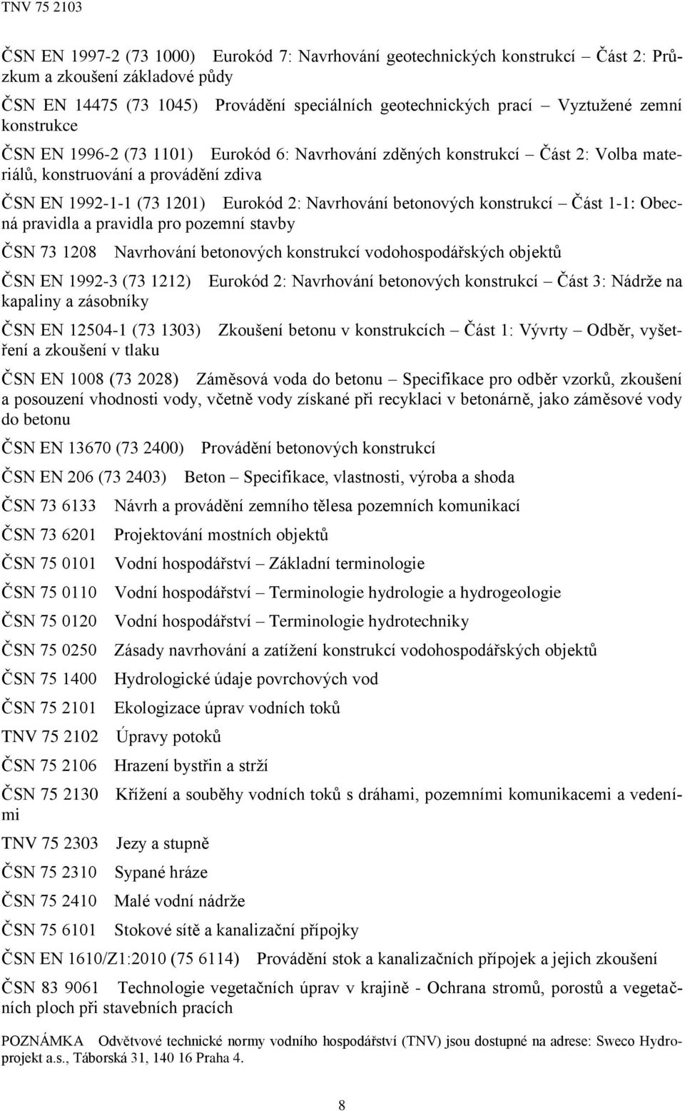 konstrukcí Část 1-1: Obecná pravidla a pravidla pro pozemní stavby ČSN 73 1208 Navrhování betonových konstrukcí vodohospodářských objektů ČSN EN 1992-3 (73 1212) Eurokód 2: Navrhování betonových