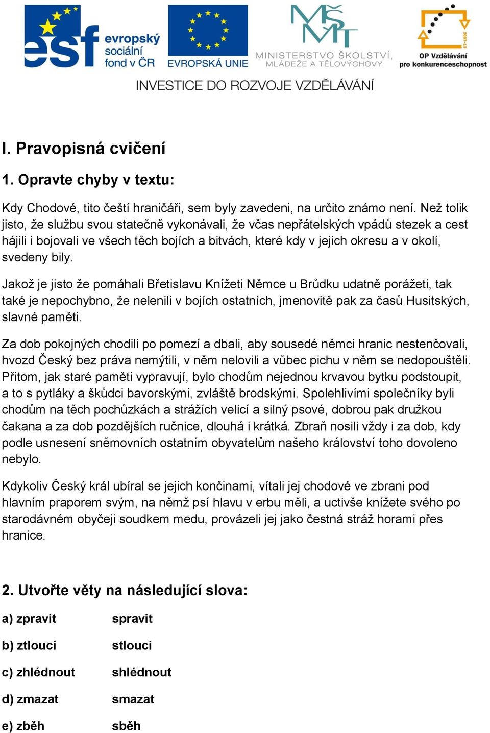 Jakož je jisto že pomáhali Břetislavu Knížeti Němce u Brůdku udatně porážeti, tak také je nepochybno, že nelenili v bojích ostatních, jmenovitě pak za časů Husitských, slavné paměti.