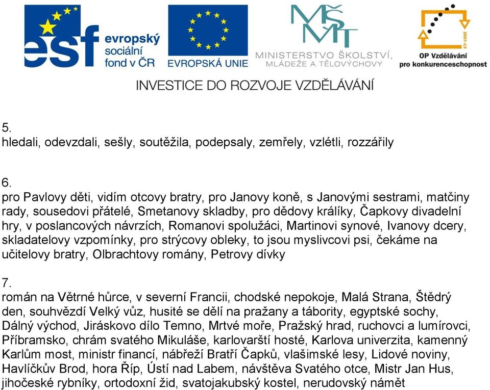 Romanovi spolužáci, Martinovi synové, Ivanovy dcery, skladatelovy vzpomínky, pro strýcovy obleky, to jsou myslivcovi psi, čekáme na učitelovy bratry, Olbrachtovy romány, Petrovy dívky 7.