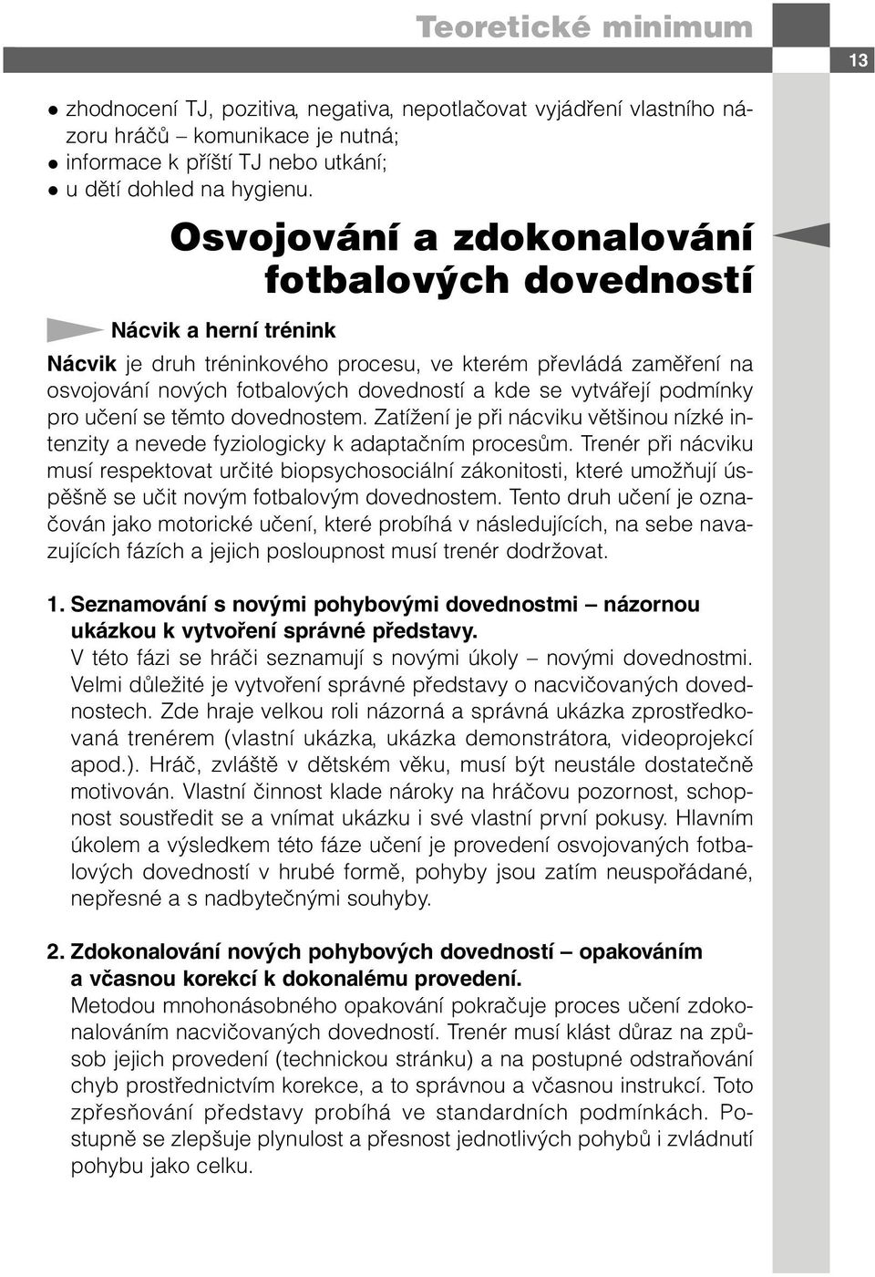 vytvářejí podmínky pro učení se těmto dovednostem. Zatížení je při nácviku většinou nízké intenzity a nevede fyziologicky k adaptačním procesům.