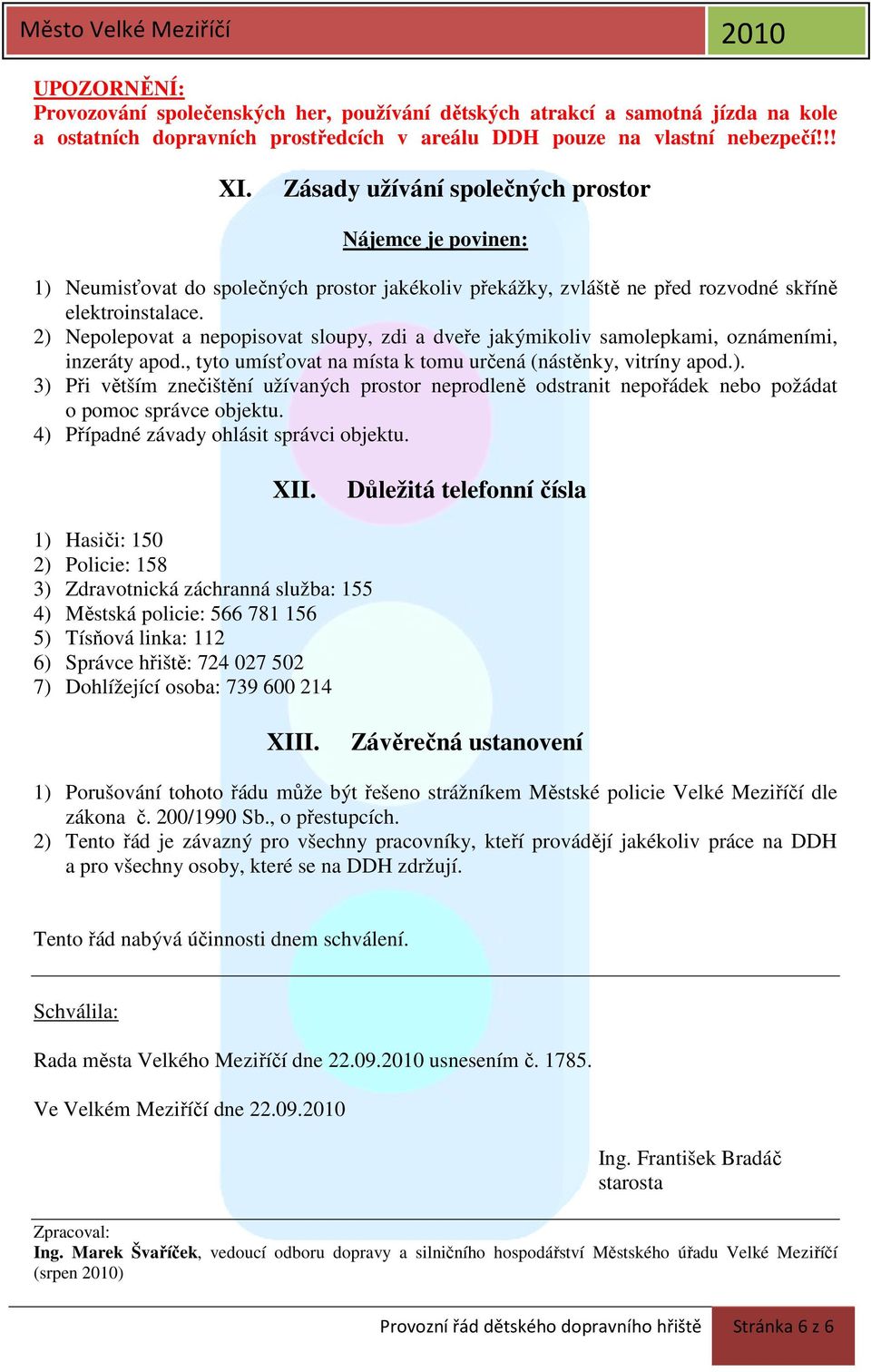 2) Nepolepovat a nepopisovat sloupy, zdi a dveře jakýmikoliv samolepkami, oznámeními, inzeráty apod., tyto umísťovat na místa k tomu určená (nástěnky, vitríny apod.). 3) Při větším znečištění užívaných prostor neprodleně odstranit nepořádek nebo požádat o pomoc správce objektu.