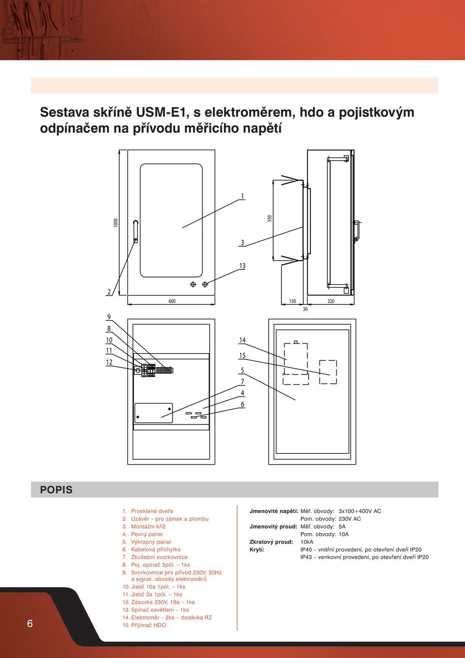 obvody elektroměrů 0. Jistič 0a pól. ks. Jistič a pól. ks. Zásuvka 0V, 6a ks. Spínač osvětlení ks. Elektroměr ks dodávka RZ. Přijímač HDO Jmenovité napětí: Měř.