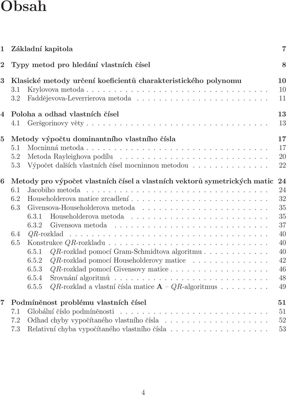 .......................... 0 5.3 Výpočet dalších vlastních čísel mocninnou metodou.............. 6 Metody pro výpočet vlastních čísel a vlastních vektorů symetrických matic 4 6.