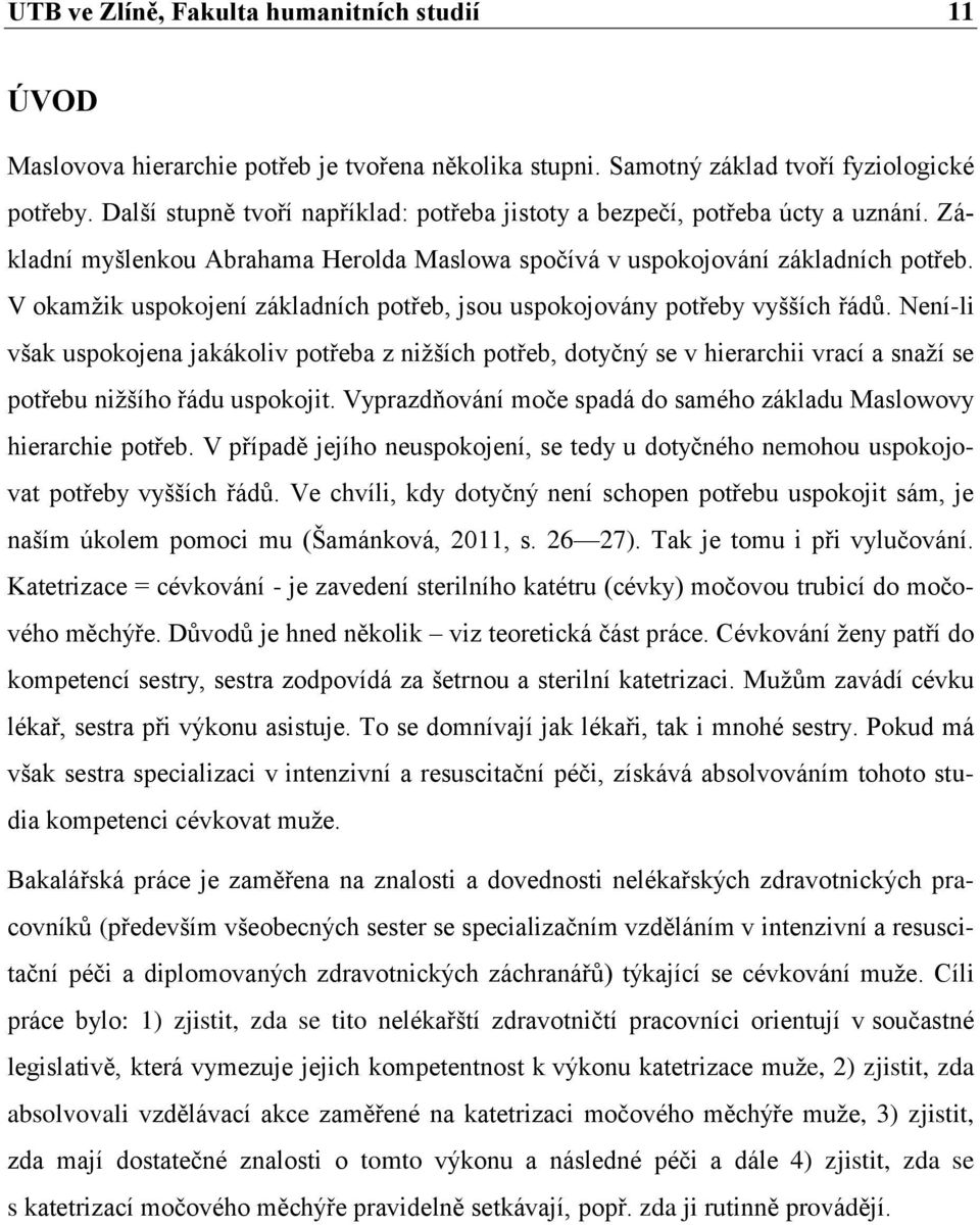 V okamžik uspokojení základních potřeb, jsou uspokojovány potřeby vyšších řádů.
