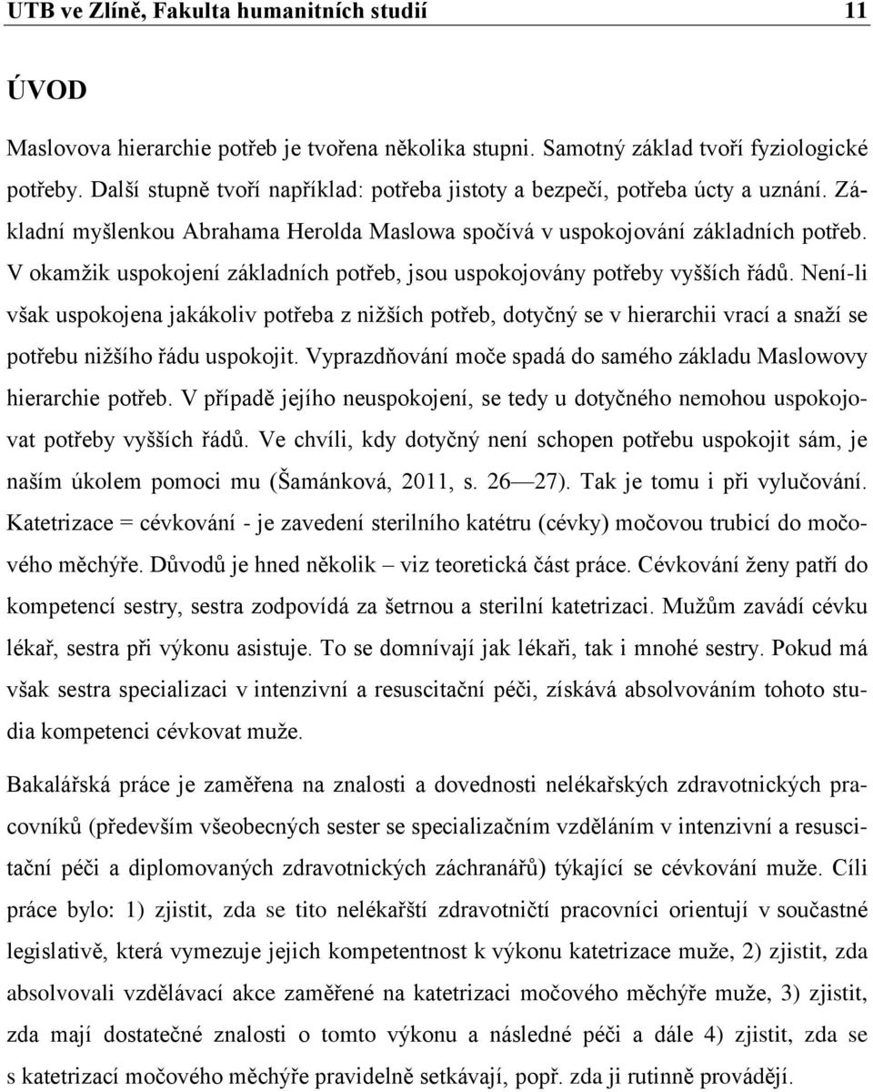 V okamžik uspokojení základních potřeb, jsou uspokojovány potřeby vyšších řádů.