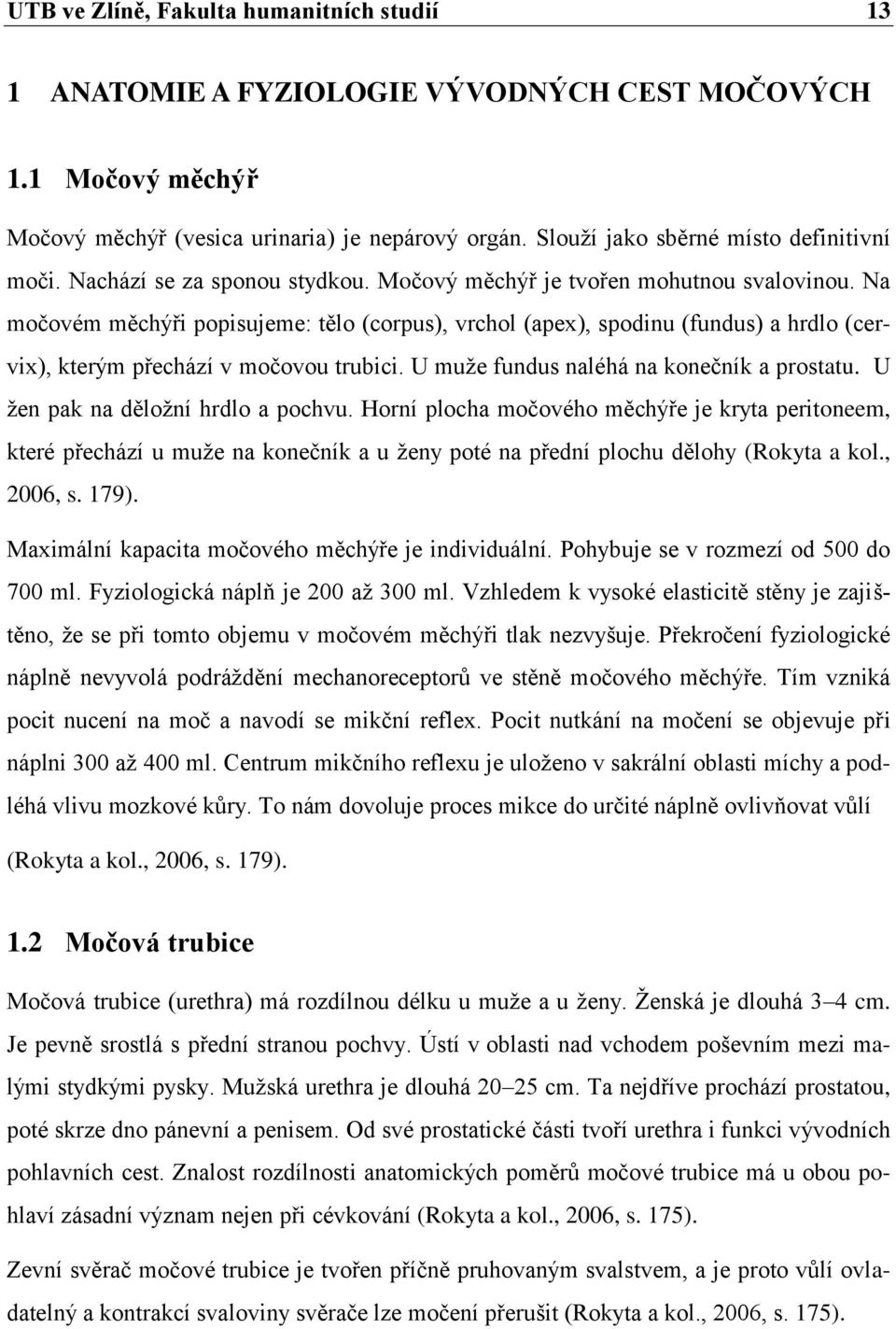 Na močovém měchýři popisujeme: tělo (corpus), vrchol (apex), spodinu (fundus) a hrdlo (cervix), kterým přechází v močovou trubici. U muže fundus naléhá na konečník a prostatu.