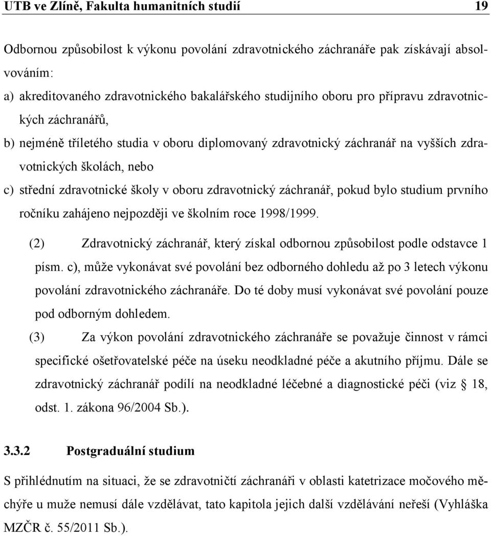 zdravotnický záchranář, pokud bylo studium prvního ročníku zahájeno nejpozději ve školním roce 1998/1999. (2) Zdravotnický záchranář, který získal odbornou způsobilost podle odstavce 1 písm.