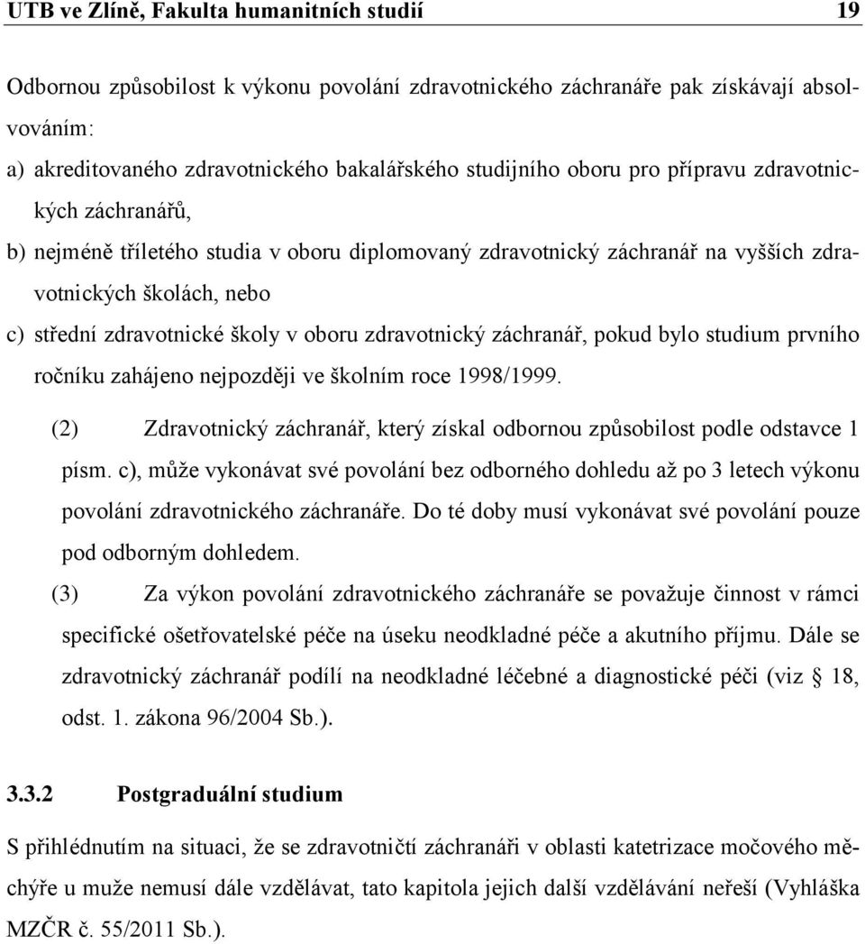 zdravotnický záchranář, pokud bylo studium prvního ročníku zahájeno nejpozději ve školním roce 1998/1999. (2) Zdravotnický záchranář, který získal odbornou způsobilost podle odstavce 1 písm.