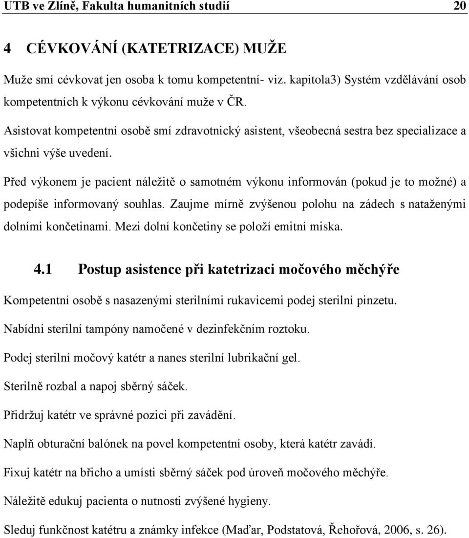 Před výkonem je pacient náležitě o samotném výkonu informován (pokud je to možné) a podepíše informovaný souhlas. Zaujme mírně zvýšenou polohu na zádech s nataženými dolními končetinami.