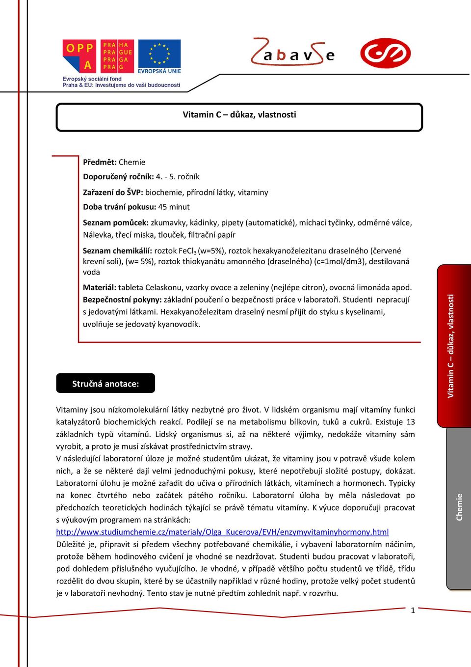 tlouček, filtrační papír Seznam chemikálií: roztok FeCl 3 (w=5%), roztok hexakyanoželezitanu draselného (červené krevní soli), (w= 5%), roztok thiokyanátu amonného (draselného) (c=1mol/dm3),