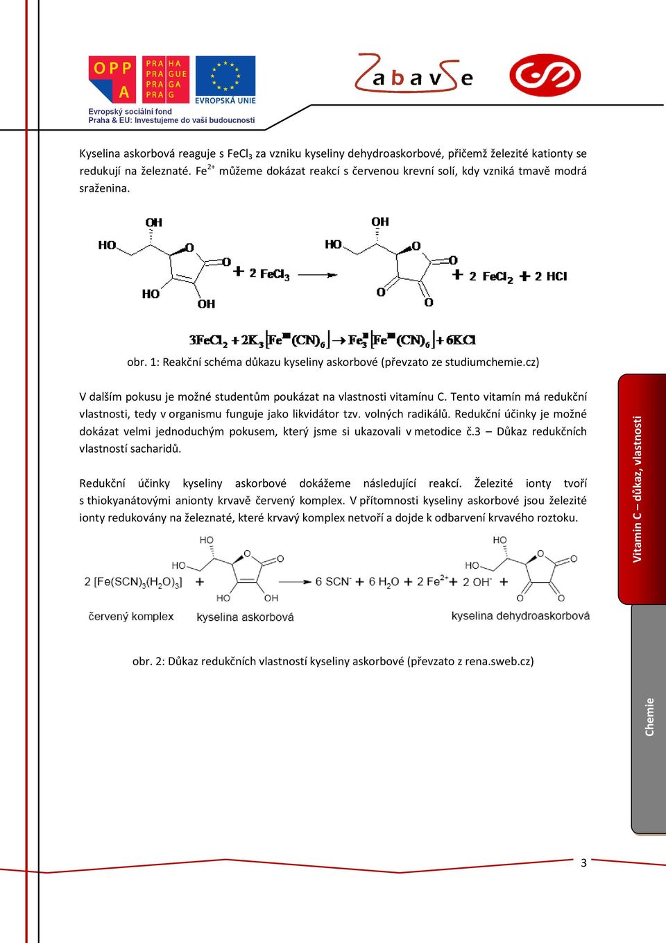 cz) V dalším pokusu je možné studentům poukázat na vlastnosti vitamínu C. Tento vitamín má redukční vlastnosti, tedy v organismu funguje jako likvidátor tzv. volných radikálů.