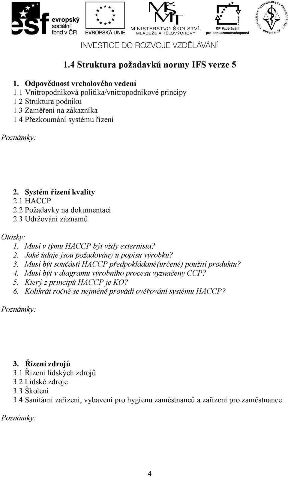 3. Musí být součástí HACCP předpokládané(určené) použití produktu? 4. Musí být v diagramu výrobního procesu vyznačeny CCP? 5. Který z principů HACCP je KO? 6.