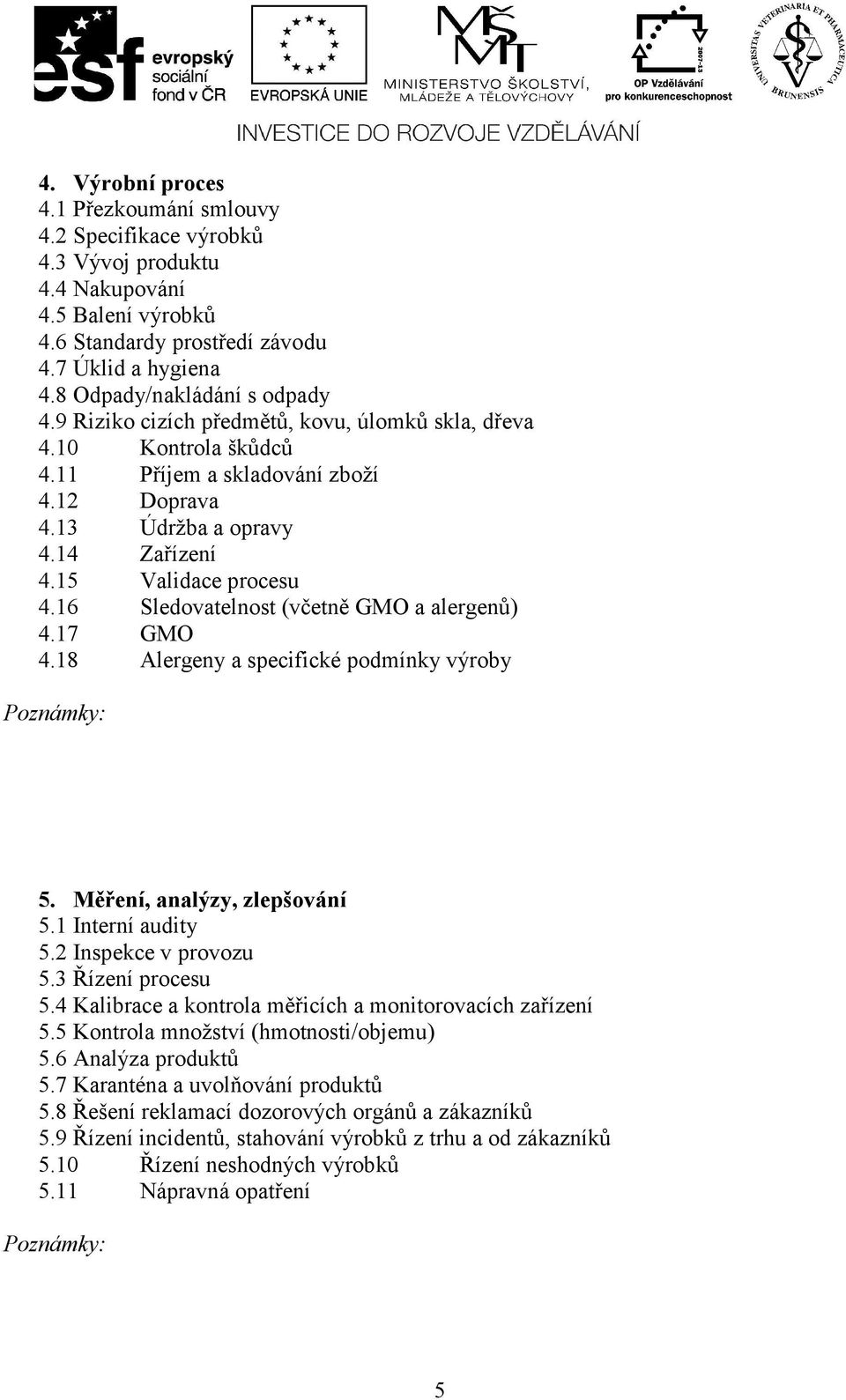 15 Validace procesu 4.16 Sledovatelnost (včetně GMO a alergenů) 4.17 GMO 4.18 Alergeny a specifické podmínky výroby 5. Měření, analýzy, zlepšování 5.1 Interní audity 5.2 Inspekce v provozu 5.