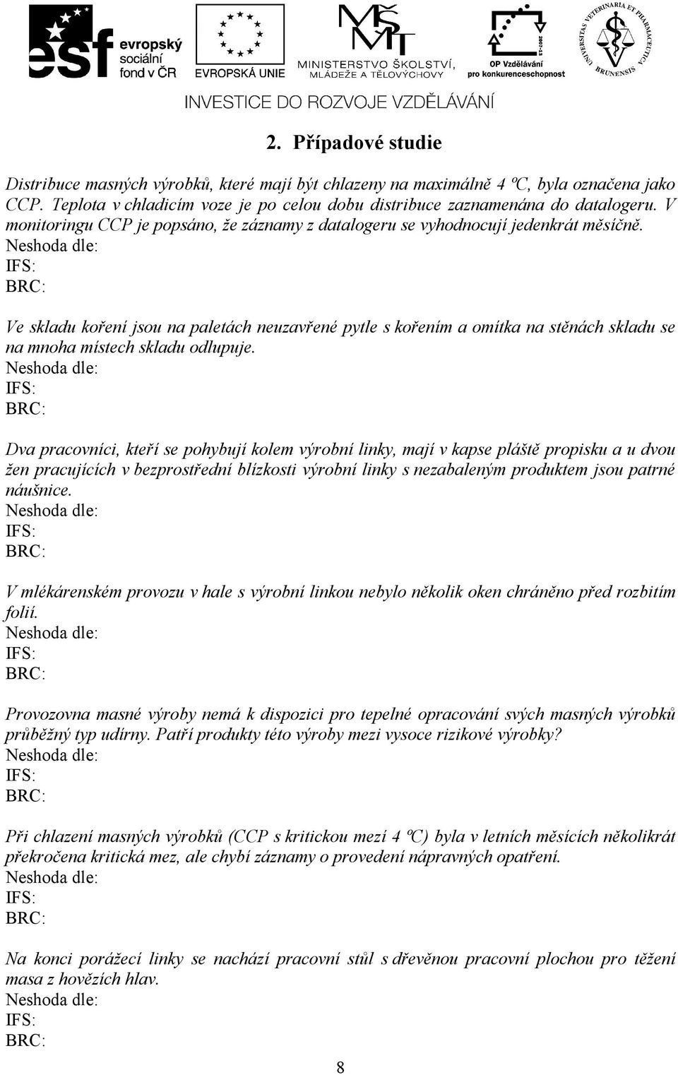 Ve skladu koření jsou na paletách neuzavřené pytle s kořením a omítka na stěnách skladu se na mnoha místech skladu odlupuje.