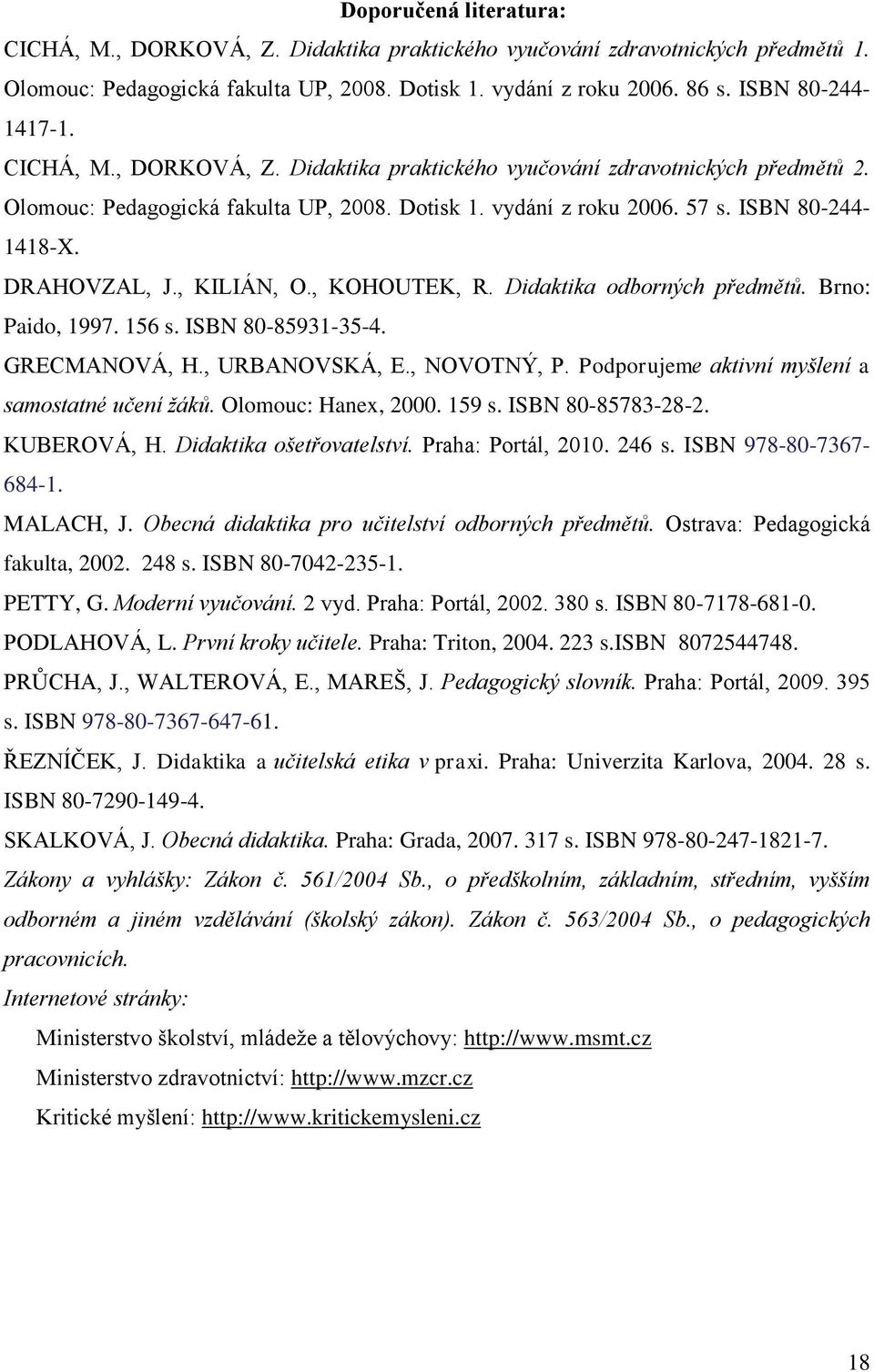 , KILIÁN, O., KOHOUTEK, R. Didaktika odborných předmětů. Brno: Paido, 1997. 156 s. ISBN 80-85931-35-4. GRECMANOVÁ, H., URBANOVSKÁ, E., NOVOTNÝ, P. Podporujeme aktivní myšlení a samostatné učení žáků.