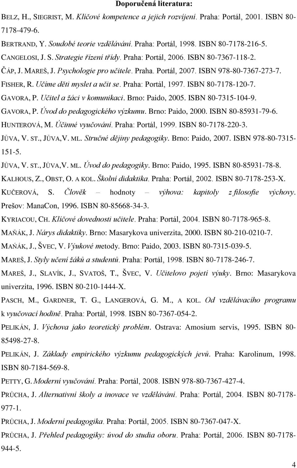 Učíme děti myslet a učit se. Praha: Portál, 1997. ISBN 80-7178-120-7. GAVORA, P. Učitel a žáci v komunikaci. Brno: Paido, 2005. ISBN 80-7315-104-9. GAVORA, P. Úvod do pedagogického výzkumu.