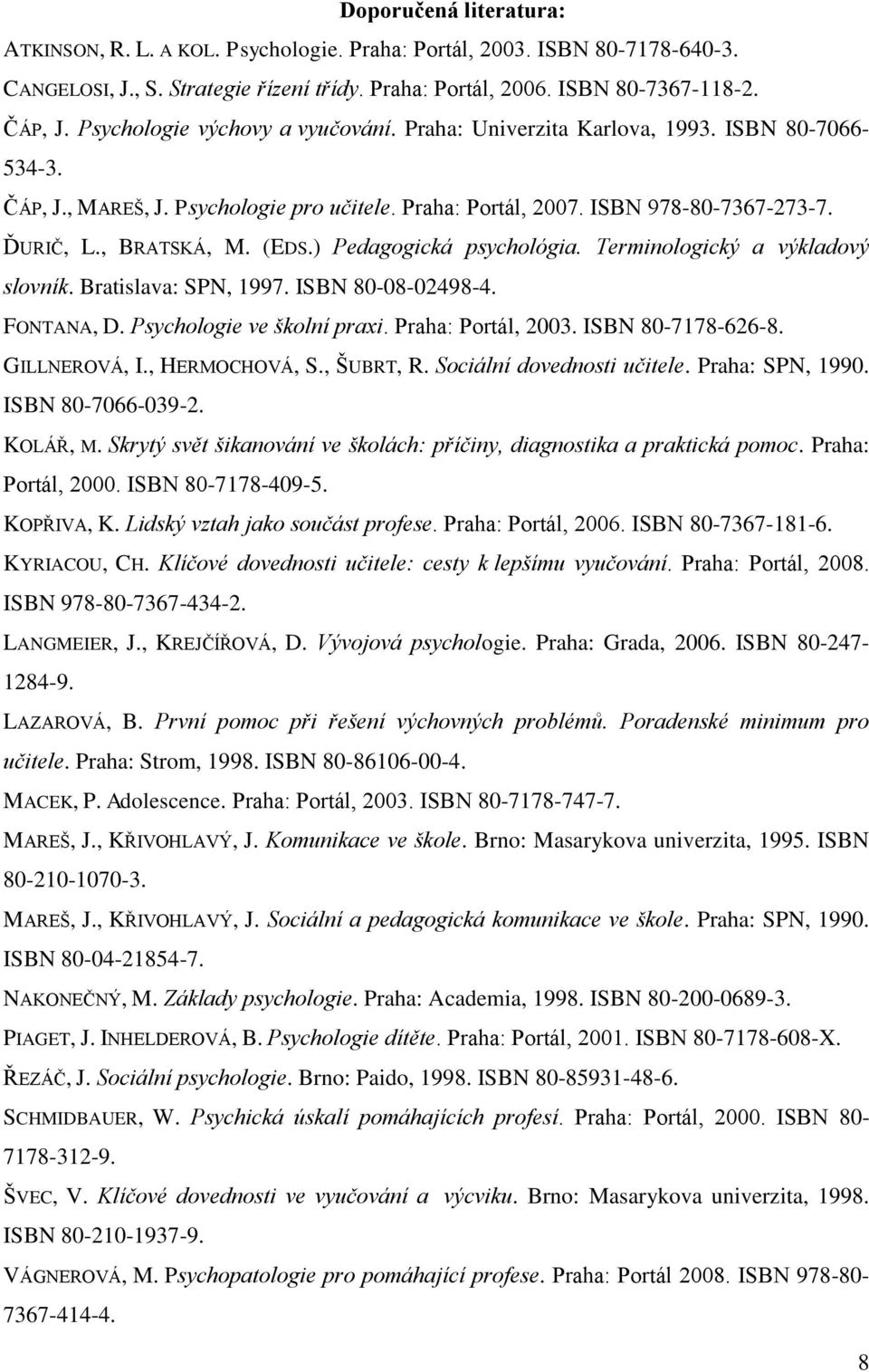 (EDS.) Pedagogická psychológia. Terminologický a výkladový slovník. Bratislava: SPN, 1997. ISBN 80-08-02498-4. FONTANA, D. Psychologie ve školní praxi. Praha: Portál, 2003. ISBN 80-7178-626-8.