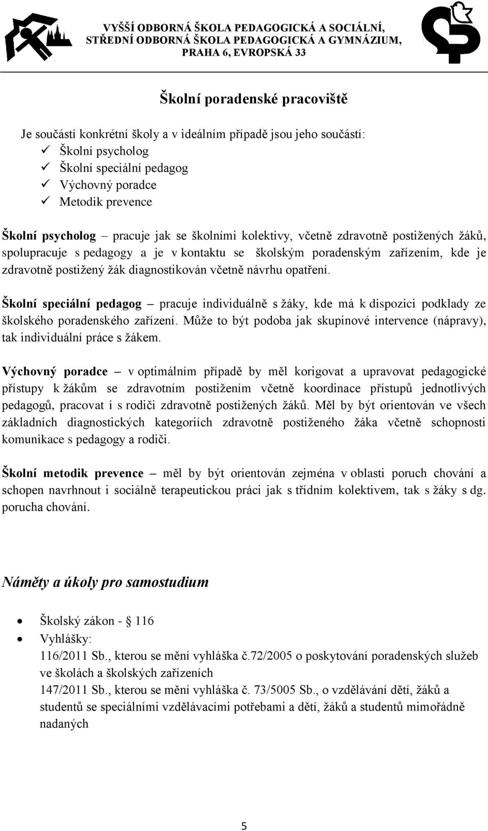 opatření. Školní speciální pedagog pracuje individuálně s žáky, kde má k dispozici podklady ze školského poradenského zařízení.