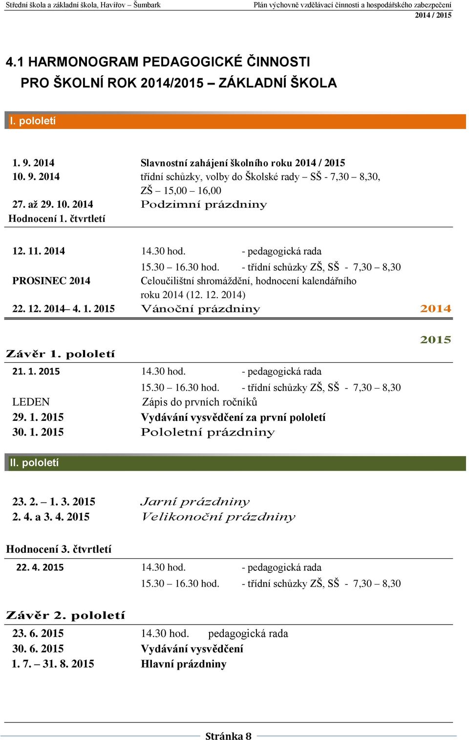 12. 2014) 22. 12. 2014 4. 1. 2015 Vánoční prázdniny 2014 Závěr 1. pololetí 21. 1. 2015 14.30 hod. - pedagogická rada 15.30 16.30 hod. - třídní schůzky ZŠ, SŠ - 7,30 8,30 LEDEN Zápis do prvních ročníků 29.