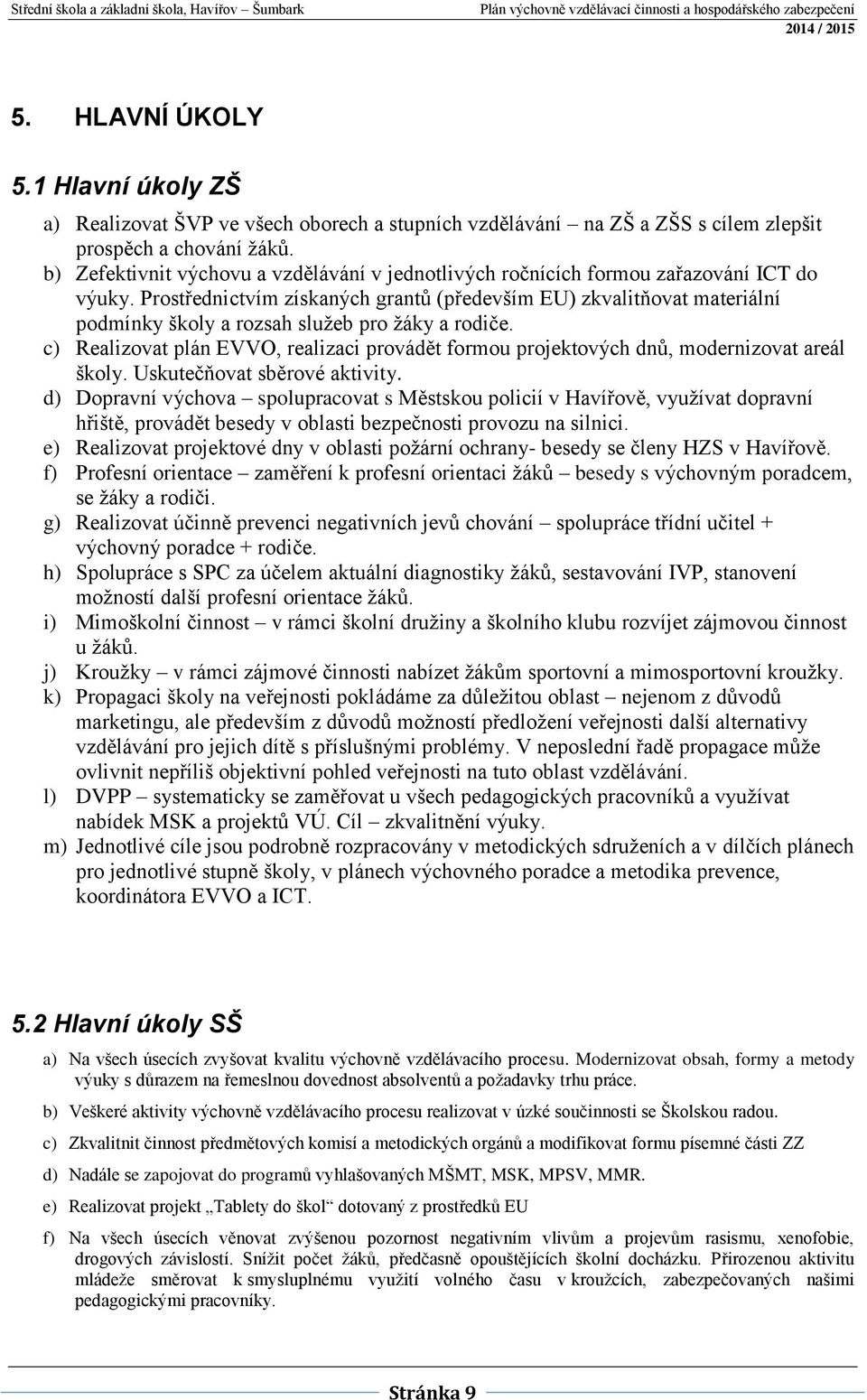 Prostřednictvím získaných grantů (především EU) zkvalitňovat materiální podmínky školy a rozsah služeb pro žáky a rodiče.