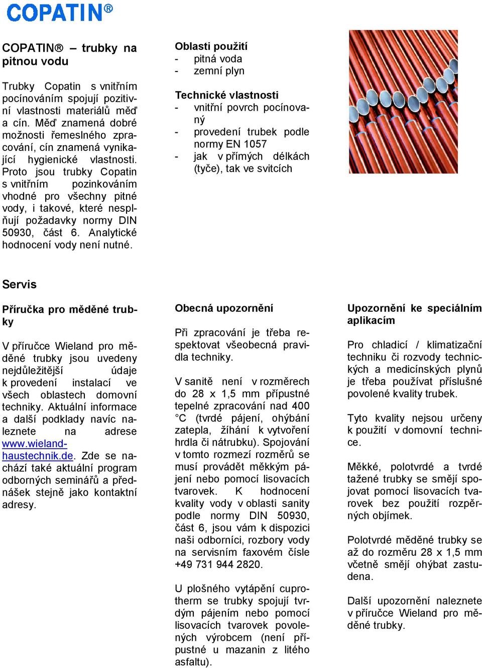 Proto jsou trubky Copatin s vnitřním pozinkováním vhodné pro všechny pitné vody, i takové, které nesplňují požadavky normy DIN 50930, část 6. Analytické hodnocení vody není nutné.