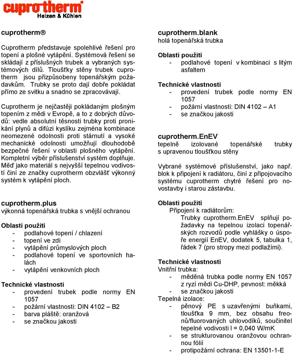 Cuprotherm je nejčastěji pokládaným plošným topením z mědi v Evropě, a to z dobrých důvodů: vedle absolutní těsnosti trubky proti pronikání plynů a difúzi kyslíku zejména kombinace neomezené