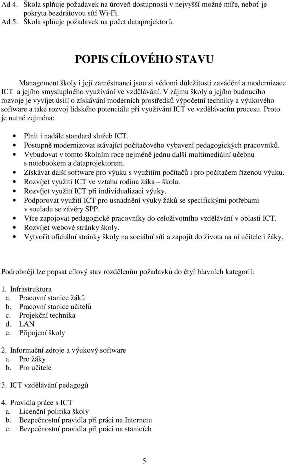 V zájmu školy a jejího budoucího rozvoje je vyvíjet úsilí o získávání moderních prostředků výpočetní techniky a výukového software a také rozvoj lidského potenciálu při využívání ICT ve vzdělávacím