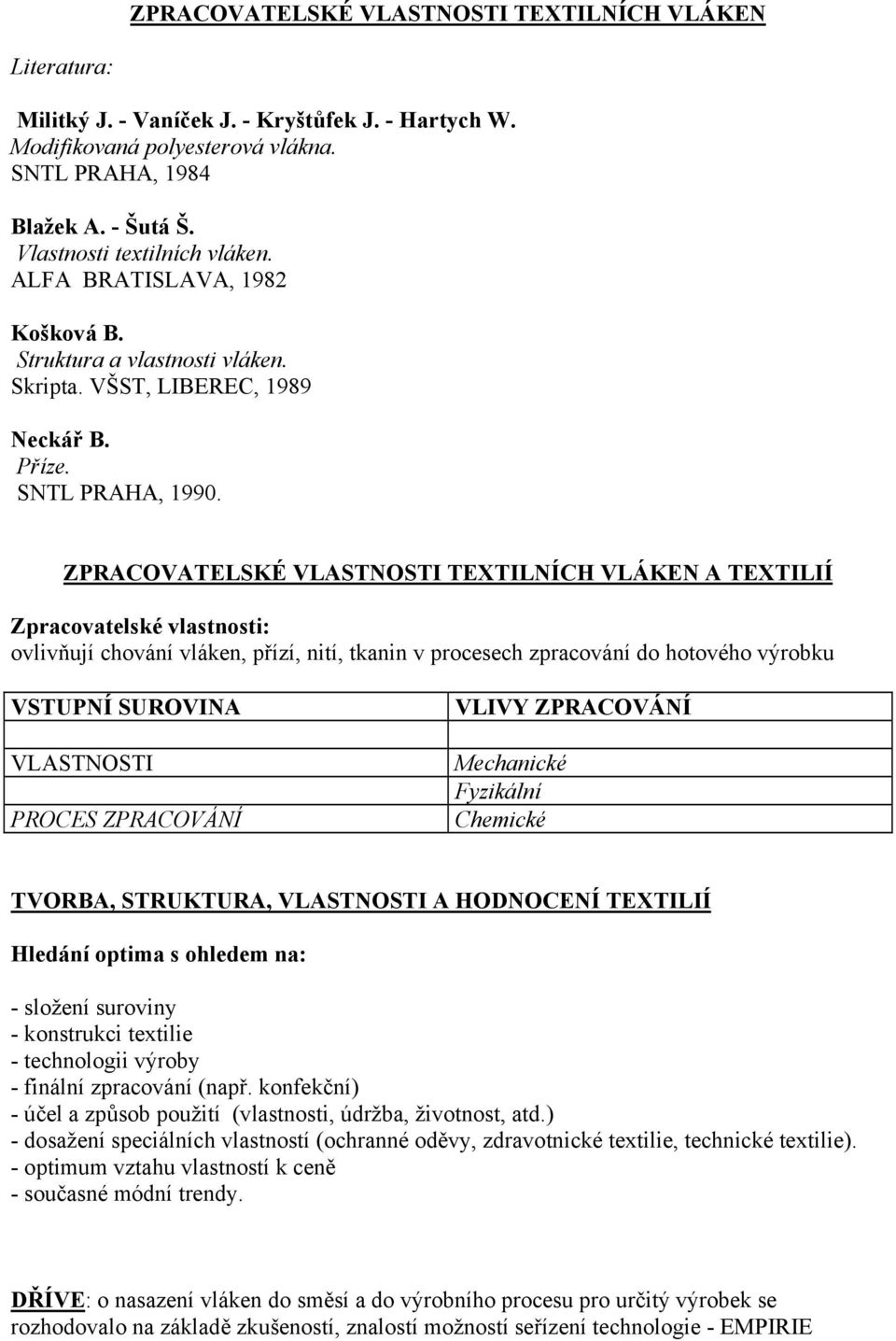 ZPRACOVATELSKÉ VLASTNOSTI TEXTILNÍCH VLÁKEN A TEXTILIÍ Zpracovatelské vlastnosti: ovlivňují chování vláken, přízí, nití, tkanin v procesech zpracování do hotového výrobku VSTUPNÍ SUROVINA VLASTNOSTI