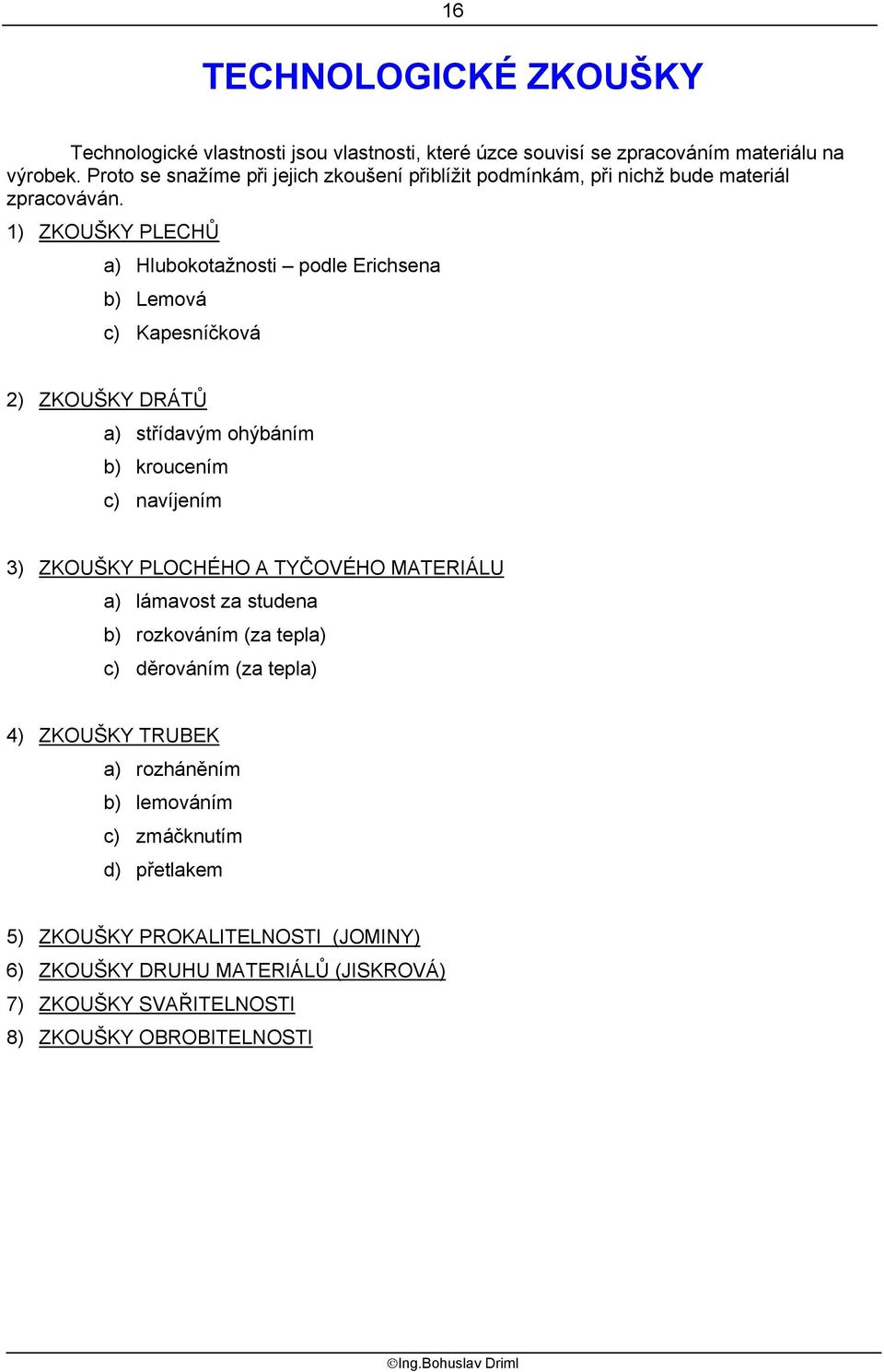 1) ZKOUŠKY PLECHŮ a) Hlubokotažnosti podle Erichsena b) Lemová c) Kapesníčková 2) ZKOUŠKY DRÁTŮ a) střídavým ohýbáním b) kroucením c) navíjením 3) ZKOUŠKY PLOCHÉHO A