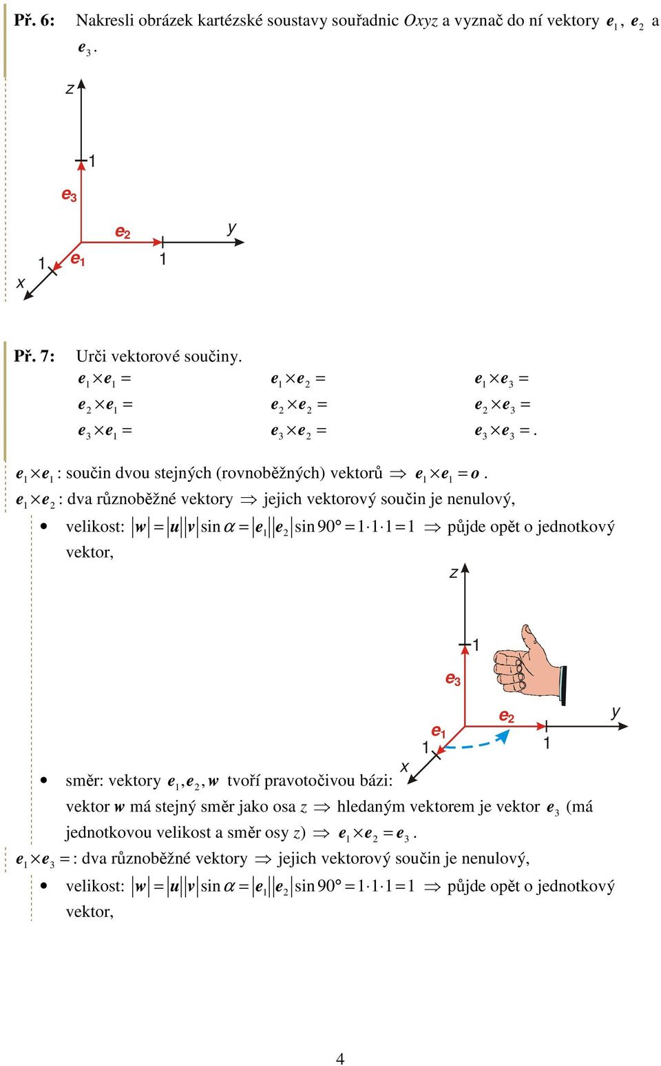 opět o jednotkový vektor, z e e směr: vektor e, e, w tvoří pravotočivou bázi: vektor w má stejný směr jako osa z hledaným vektorem je vektor e (má jednotkovou