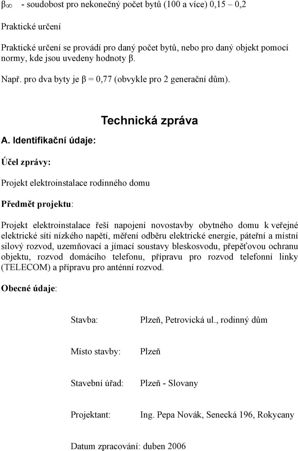 Identifikační údaje: Účel zprávy: Technická zpráva Projekt elektroinstalace rodinného domu Předmět projektu: Projekt elektroinstalace řeší napojení novostavby obytného domu k veřejné elektrické síti