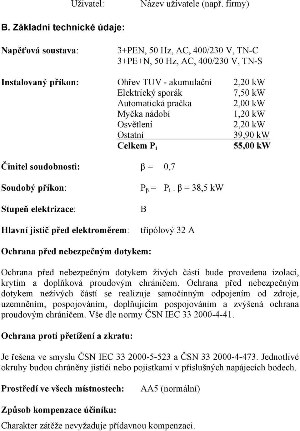 Automatická pračka 2,00 kw Myčka nádobí 1,20 kw Osvětlení 2,20 kw Ostatní 39,90 kw Celkem P i 55,00 kw Činitel soudobnosti: β = 0,7 Soudobý příkon: Stupeň elektrizace: Hlavní jistič před