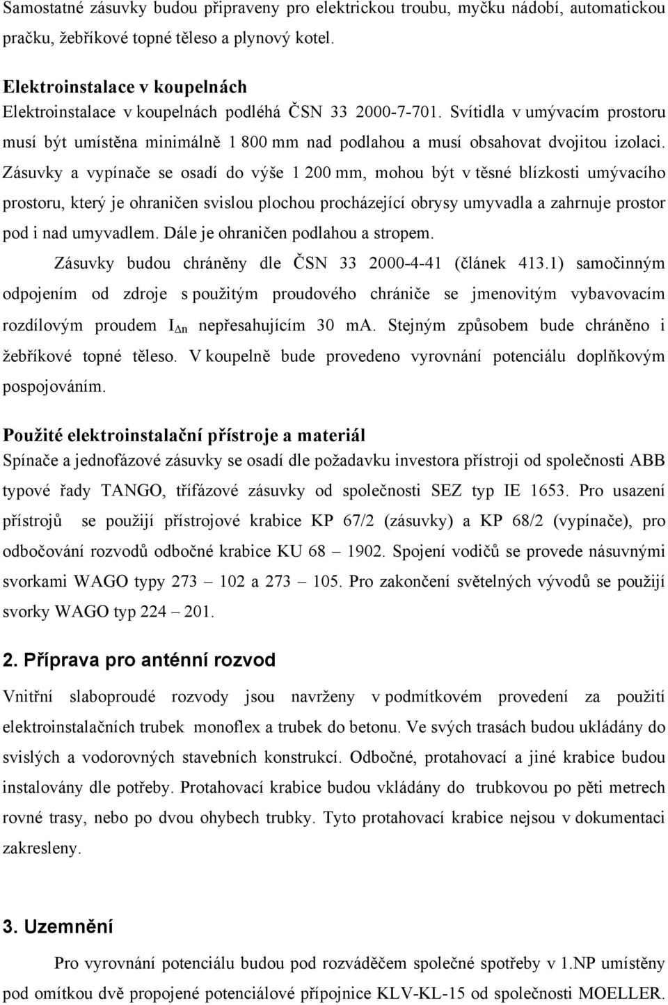 Zásuvky a vypínače se osadí do výše 1 200 mm, mohou být v těsné blízkosti umývacího prostoru, který je ohraničen svislou plochou procházející obrysy umyvadla a zahrnuje prostor pod i nad umyvadlem.