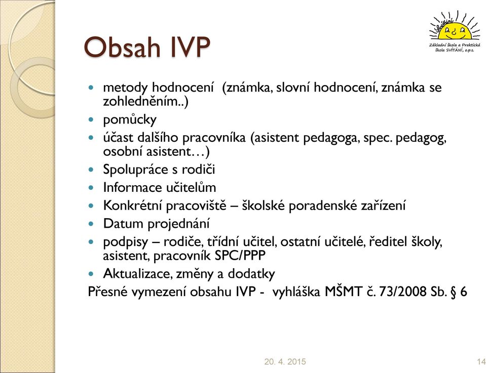 pedagog, osobní asistent ) Spolupráce s rodiči Informace učitelům Konkrétní pracoviště školské poradenské zařízení