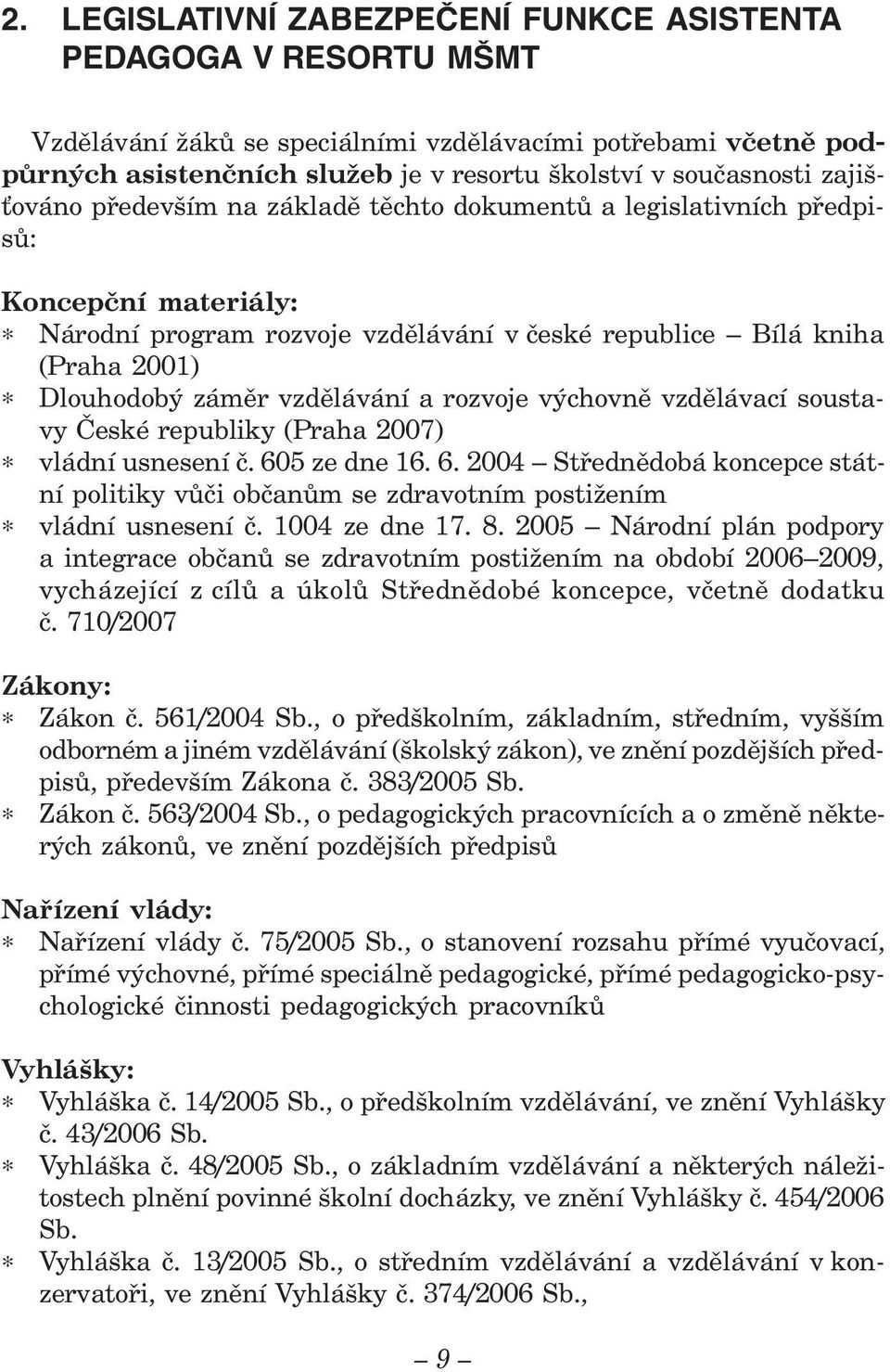 vzdělávání a rozvoje výchovně vzdělávací soustavy České republiky (Praha 2007) vládní usnesení č. 605 ze dne 16. 6. 2004 Střednědobá koncepce státní politiky vůči občanům se zdravotním postižením vládní usnesení č.