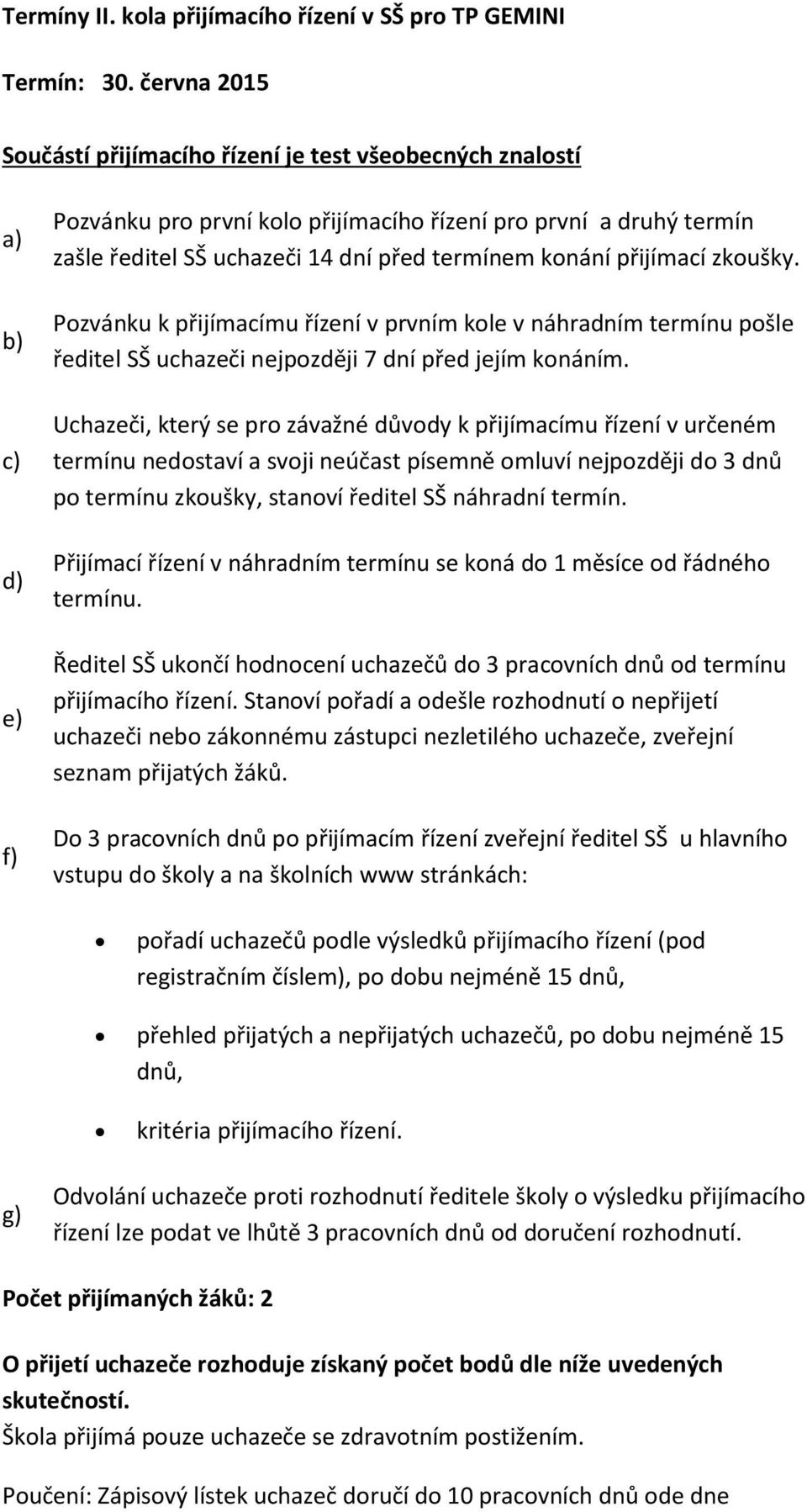 termínem konání přijímací zkoušky. Pozvánku k přijímacímu řízení v prvním kole v náhradním termínu pošle ředitel SŠ uchazeči nejpozději 7 dní před jejím konáním.
